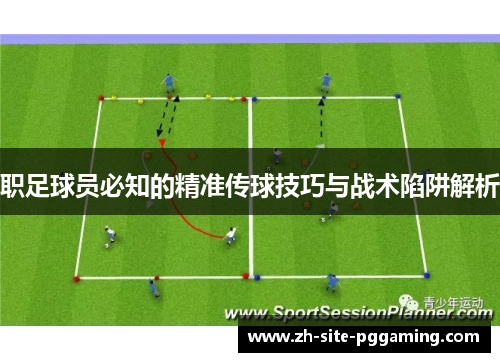 职足球员必知的精准传球技巧与战术陷阱解析 职足球员必知的精准传球技巧与战术陷阱解析