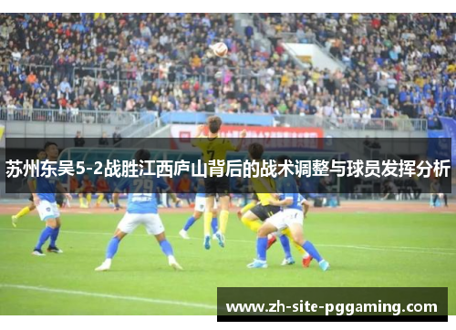 苏州东吴5-2战胜江西庐山背后的战术调整与球员发挥分析