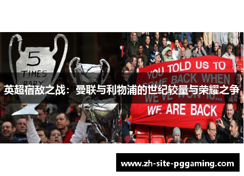 英超宿敌之战:曼联与利物浦的世纪较量与荣耀之争 英超宿敌之战:曼联与利物浦的世纪较量与荣耀之争