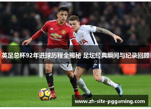 英足总杯92年进球历程全揭秘 足坛经典瞬间与纪录回顾 英足总杯92年进球历程全揭秘 足坛经典瞬间与纪录回顾
