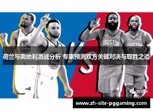 荷兰与奥地利激战分析 专家预测双方关键对决与取胜之道 荷兰与奥地利激战分析 专家预测双方关键对决与取胜之道