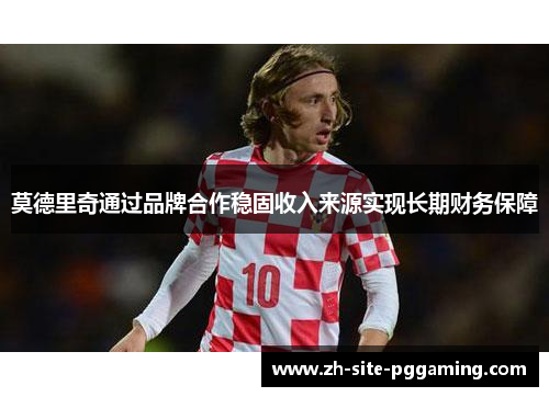 莫德里奇通过品牌合作稳固收入来源实现长期财务保障