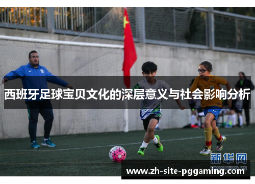 西班牙足球宝贝文化的深层意义与社会影响分析