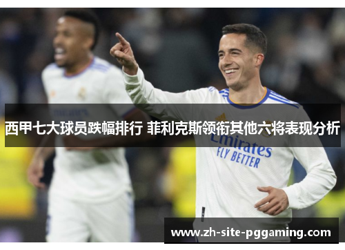 西甲七大球员跌幅排行 菲利克斯领衔其他六将表现分析 西甲七大球员跌幅排行 菲利克斯领衔其他六将表现分析
