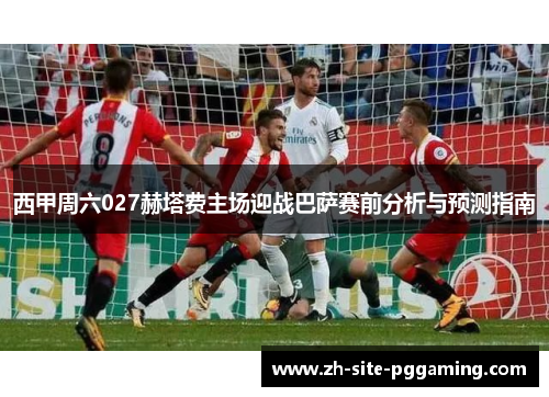 西甲周六027赫塔费主场迎战巴萨赛前分析与预测指南