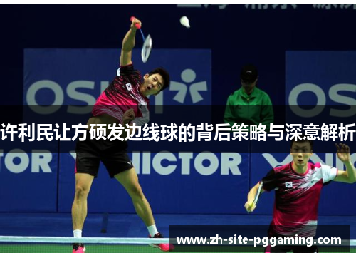 许利民让方硕发边线球的背后策略与深意解析 许利民让方硕发边线球的背后策略与深意解析
