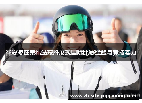 谷爱凌在崇礼站获胜展现国际比赛经验与竞技实力 谷爱凌在崇礼站获胜展现国际比赛经验与竞技实力