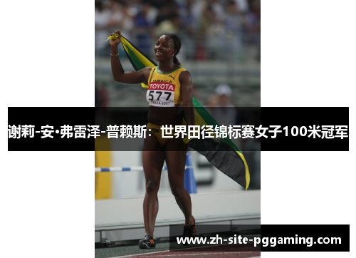 谢莉-安·弗雷泽-普赖斯:世界田径锦标赛女子100米冠军 谢莉-安·弗雷泽-普赖斯:世界田径锦标赛女子100米冠军