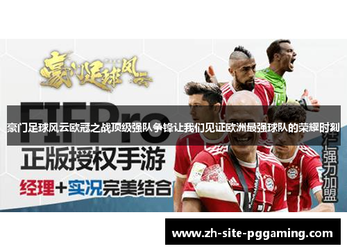 豪门足球风云欧冠之战顶级强队争锋让我们见证欧洲最强球队的荣耀时刻 豪门足球风云欧冠之战顶级强队争锋让我们见证欧洲最强球队的荣耀时刻