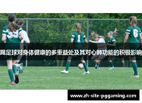 踢足球对身体健康的多重益处及其对心肺功能的积极影响 踢足球对身体健康的多重益处及其对心肺功能的积极影响
