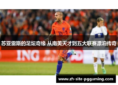 苏亚雷斯的足坛奇缘 从南美天才到五大联赛漂泊传奇 苏亚雷斯的足坛奇缘 从南美天才到五大联赛漂泊传奇