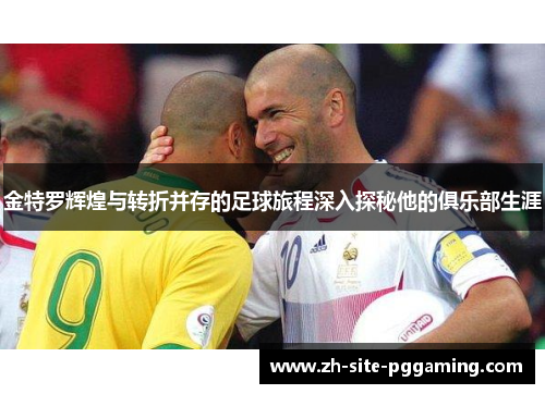 金特罗辉煌与转折并存的足球旅程深入探秘他的俱乐部生涯 金特罗辉煌与转折并存的足球旅程深入探秘他的俱乐部生涯