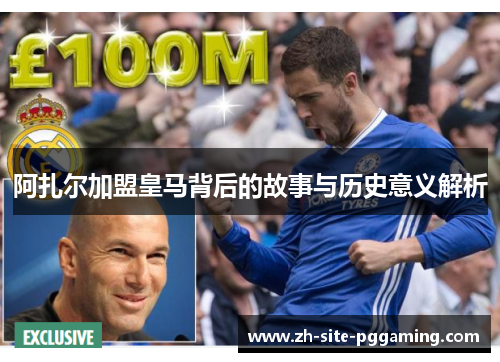 阿扎尔加盟皇马背后的故事与历史意义解析 阿扎尔加盟皇马背后的故事与历史意义解析