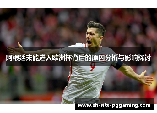 阿根廷未能进入欧洲杯背后的原因分析与影响探讨