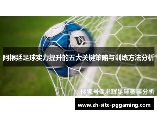 阿根廷足球实力提升的五大关键策略与训练方法分析 阿根廷足球实力提升的五大关键策略与训练方法分析