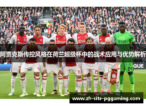 阿贾克斯传控风格在荷兰超级杯中的战术应用与优势解析