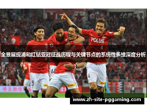 全景展现浦和红钻亚冠征战历程与关键节点的系统性多维深度分析 全景展现浦和红钻亚冠征战历程与关键节点的系统性多维深度分析