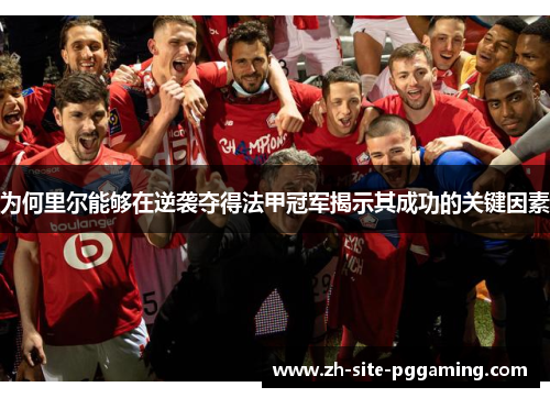 为何里尔能够在逆袭夺得法甲冠军揭示其成功的关键因素 为何里尔能够在逆袭夺得法甲冠军揭示其成功的关键因素
