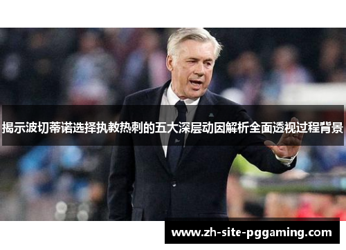 揭示波切蒂诺选择执教热刺的五大深层动因解析全面透视过程背景