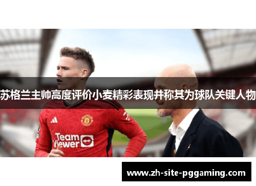 苏格兰主帅高度评价小麦精彩表现并称其为球队关键人物