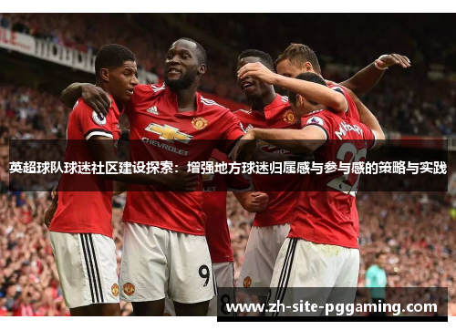 英超球队球迷社区建设探索：增强地方球迷归属感与参与感的策略与实践