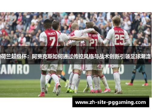 荷兰超级杯：阿贾克斯如何通过传控风格与战术创新引领足球潮流