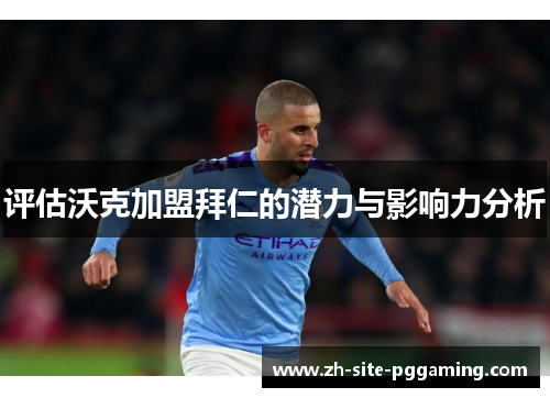 评估沃克加盟拜仁的潜力与影响力分析