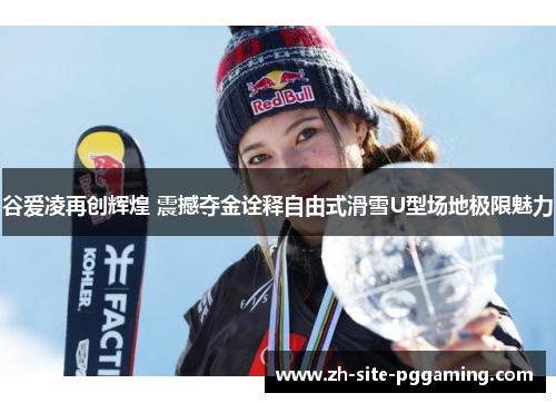谷爱凌再创辉煌 震撼夺金诠释自由式滑雪U型场地极限魅力