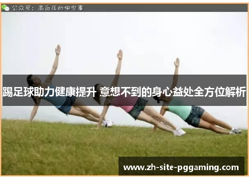 踢足球助力健康提升 意想不到的身心益处全方位解析