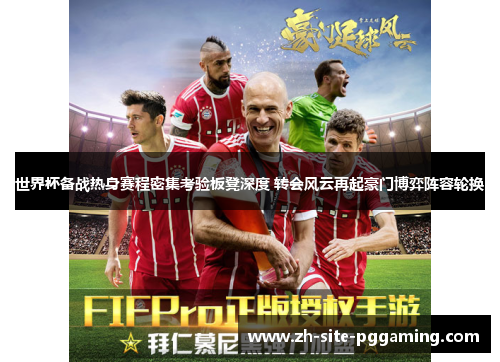 世界杯备战热身赛程密集考验板凳深度 转会风云再起豪门博弈阵容轮换