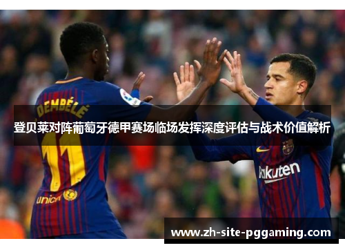 登贝莱对阵葡萄牙德甲赛场临场发挥深度评估与战术价值解析