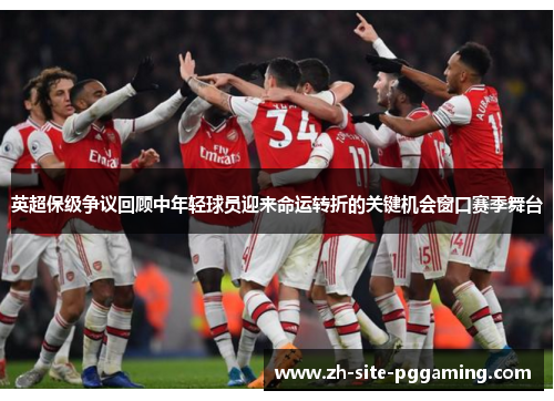 英超保级争议回顾中年轻球员迎来命运转折的关键机会窗口赛季舞台
