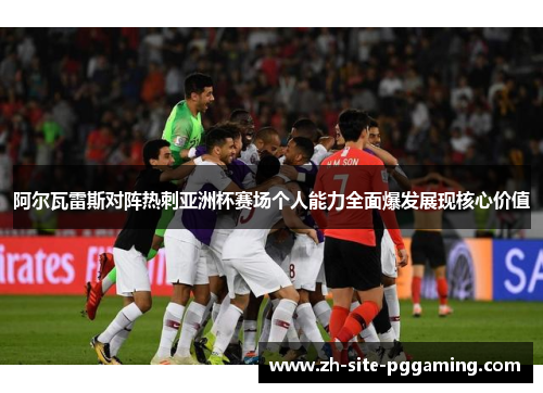阿尔瓦雷斯对阵热刺亚洲杯赛场个人能力全面爆发展现核心价值