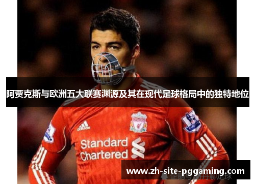 阿贾克斯与欧洲五大联赛渊源及其在现代足球格局中的独特地位 阿贾克斯与欧洲五大联赛渊源及其在现代足球格局中的独特地位