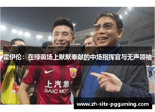 霍伊伦:在绿茵场上默默奉献的中场指挥官与无声领袖 霍伊伦:在绿茵场上默默奉献的中场指挥官与无声领袖