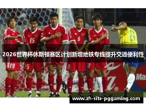 2026世界杯休斯顿赛区计划新增地铁专线提升交通便利性