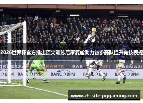 2026世界杯官方推出顶尖训练后康复舱助力各参赛队提升竞技表现