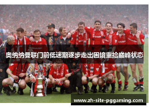 奥纳纳曼联门前低迷期逐步走出困境重拾巅峰状态