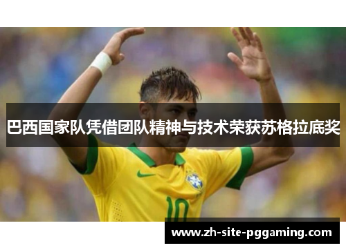 巴西国家队凭借团队精神与技术荣获苏格拉底奖 巴西国家队凭借团队精神与技术荣获苏格拉底奖