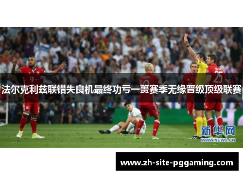 法尔克利兹联错失良机最终功亏一篑赛季无缘晋级顶级联赛 法尔克利兹联错失良机最终功亏一篑赛季无缘晋级顶级联赛