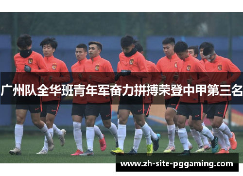 广州队全华班青年军奋力拼搏荣登中甲第三名 广州队全华班青年军奋力拼搏荣登中甲第三名